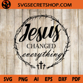 Jesus Changed Everything SVG, Jesus SVG, Cross SVG, Wreath SVG