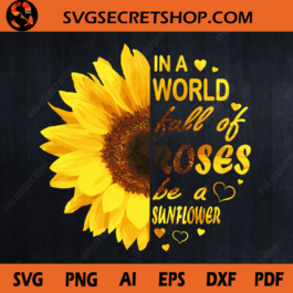 In A World Full Of Roses Be A Sunflower SVG, Sunflower SVG, Rose SVG