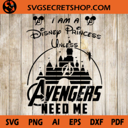 I Am A Disney Princess Unless Avengers Need Me SVG