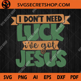 I Don't Need Luck I've Got Jesus SVG, Lucky SVG, Jesus SVG, St. Patrick's Day SVG