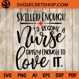 Skilled Enough To Become A Nurse Crazy Enough To Love It SVG