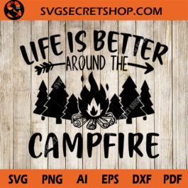 Life Is Better Around The Campfire SVG