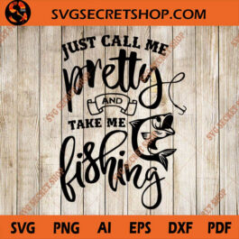 Just Call Me Pretty And Take Me Fishing SVG, Fishing SVG, Fish SVG