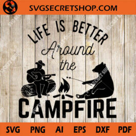 Life Is Better Around The Campfire SVG
