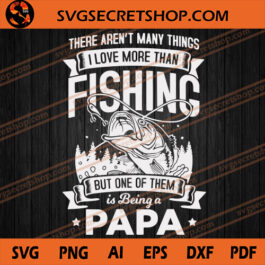 There Aren't Many Things I Love More Than Fishing But One Of Them Is Being A Papa SVG, Papa SVG, Fishing SVG
