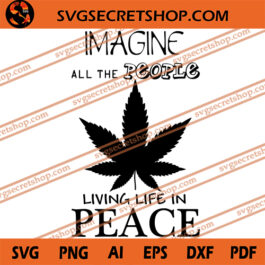 Imagine All The People Living Life In Peace SVG, Weed SVG, Weed Life SVG, Cannabis SVG