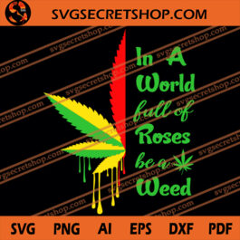 In A World Full Of Roses Be A Weed SVG, Cannabis SVG, Weed SVG, Grass SVG, Marijuana SVG