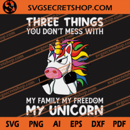 Three Things You Don't Mess With My Family My Freedom My Unicorn SVG, Unicorn SVG