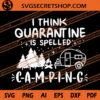 I Think Quarantine Is Spelled Camping SVG