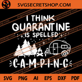 I Think Quarantine Is Spelled Camping SVG, Camp Life SVG, Camping SVG, Quarantine SVG, Car Home SVG