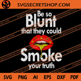 Be So Blunt That They Could Smoke Your Truth SVG, Cannabis SVG, Dope SVG, Weed SVG, Lip SVG