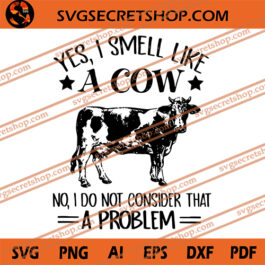 Yes I Smell Like A Cow No I Do Not Consider That A Problem SVG
