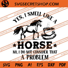 Yes I Smell Like A Horse No I Do Not Consider That A Problem SVG