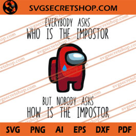 Everybody Asks Who Is The Impostor But Nobody Asks How Is The Impostor SVG, Among Us SVG