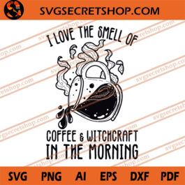 I Love The Smell Of Coffee And Witchcraft In The Morning SVG