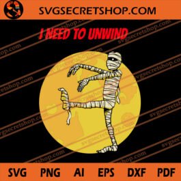 I Need To Unwind SVG, Horror SVG, Halloween SVG, Mummy SVG