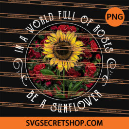 In A World Full Of Roses Be A Sunflower PNG