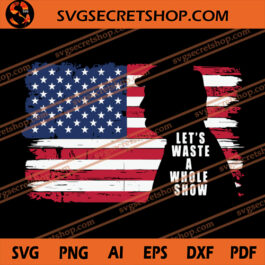 Let's Waste A Whole Show SVG, American Flag SVG, Donald Trump SVG