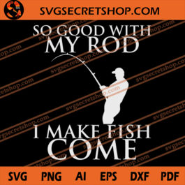 So Good With My Rod I Make Fish Come SVG