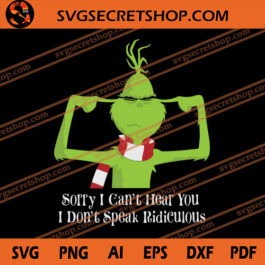Sorry I Can't Hear You I Don't Speak Ridiculous SVG, Grinch SVG