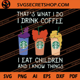 That's What I Do I Drink Coffee I Eat Children And I Know Things SVG