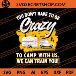 You Don't Have To Be To Camp With Us We Can Train You SVG