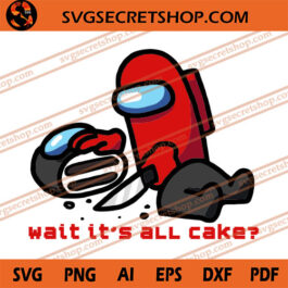 Wait It's All Cake SVG, Among Us SVG, Impostor SVG