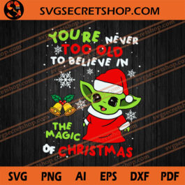 You're Never Too Old To Believe In The Magic Of Christmas SVG, Baby Yoda SVG
