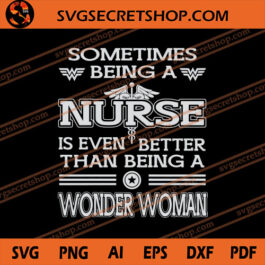 Sometimes Being A Nurse Is Even Better Than Being A Wonder Woman SVG