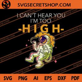 Astronaut I Can't Hear You I'm Too High SVG, Astronaut SVG