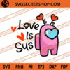 Love Is Sus Among Us SVG, Among Us SVG, Valentine SVG 1 Love Is Sus Among Us