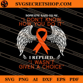 Someone Said To Me I Don't Know How You Do It I Replied I Wasn't Given A Choice SVG