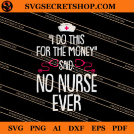 I Do This For The Money Said No Nurse Ever SVG, Nurse SVG