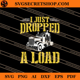 I Just Dropped A Load SVG, Car SVG, Truck Driver SVG
