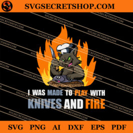 I Was Made To Paly With Knives And Fire SVG, Chef SVG, Fire SVG