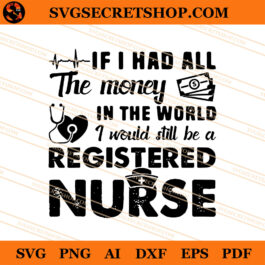 If I Had All The Money In The World I Would Still Be A Registered Nurse SVG