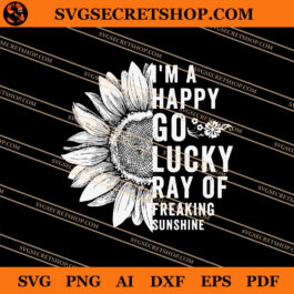 I'm A Happy Go Lucky Ray Of Freaking Sunshine SVG, Sunflower SVG