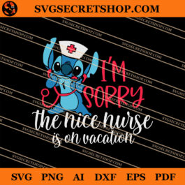 I'm Sorry The Nice Nurse Is On Vacation SVG, Nurse SVG, Stitch SVG