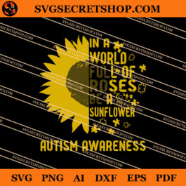 In A World Full Of Roses Be A Sunflower Autism Awareness SVG