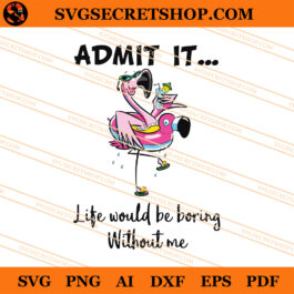 Admit It Life Would Be Boring Without Me SVG, Flamingo SVG