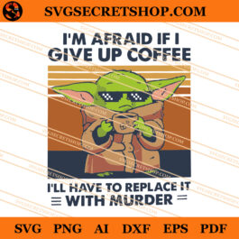 Baby Yoda I'm Afraid If I Give Up Coffee I'll Have To Replace It With Murder SVG