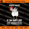 Kiss This If You Dont Like My Chickens SVG