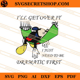 Mickey I'll Get Over It I Just Need To Be Dramatic First SVG