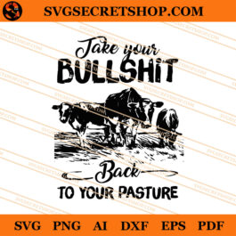 Take Your Bullshit Back To Your Pasture SVG