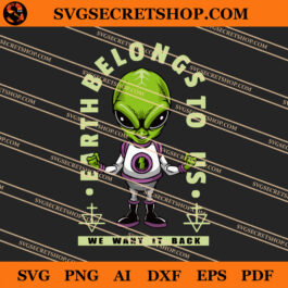Earth Belongs To Us We Want It Back SVG, Alien SVG