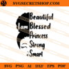 I Am Beautiful Bessed Princess Strong Smart SVG