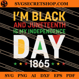 I'm Black And Juneteenth Is My Independence Day 1865 SVG