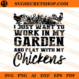 I Just Want To Work In My Garden And Play with My Chickens SVG