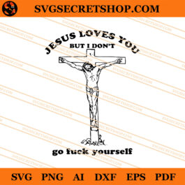 Jesus Loves You But I Don't Go Fuck Yourself SVG, Jesus SVG