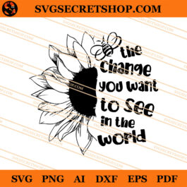 The Change You Want To See In The World SVG, Sunflower SVG